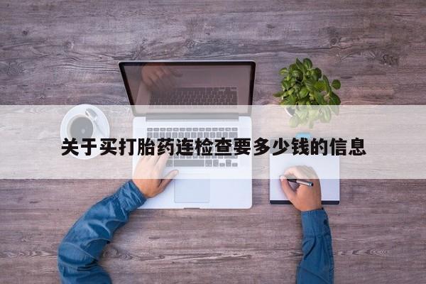 堕胎药联系微信关于买打胎药连检查要多少钱的信息