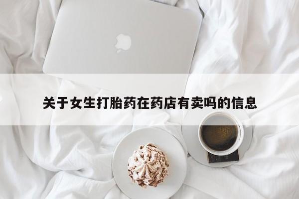 堕胎药联系微信关于女生打胎药在药店有卖吗的信息
