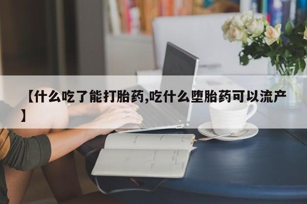 堕胎药联系微信【什么吃了能打胎药,吃什么堕胎药可以流产】