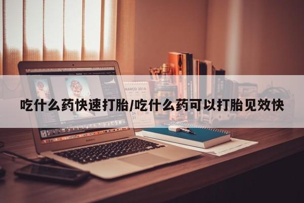 堕胎药联系微信吃什么药快速打胎/吃什么药可以打胎见效快