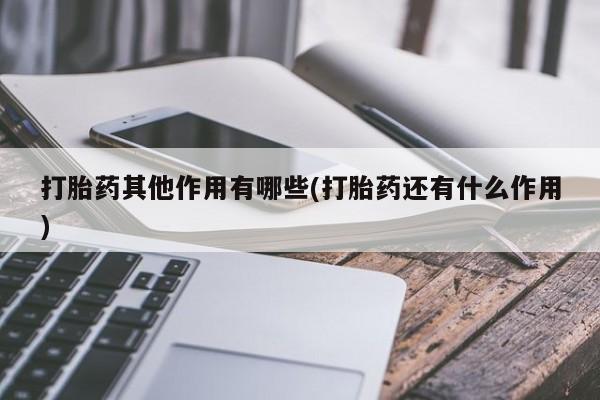 堕胎药联系微信打胎药其他作用有哪些(打胎药还有什么作用)